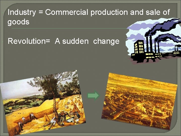  Industry = Commercial production and sale of goods Revolution= A sudden change 