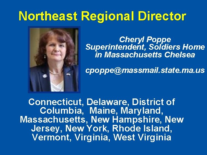 Northeast Regional Director Cheryl Poppe Superintendent, Soldiers Home in Massachusetts Chelsea cpoppe@massmail. state. ma.