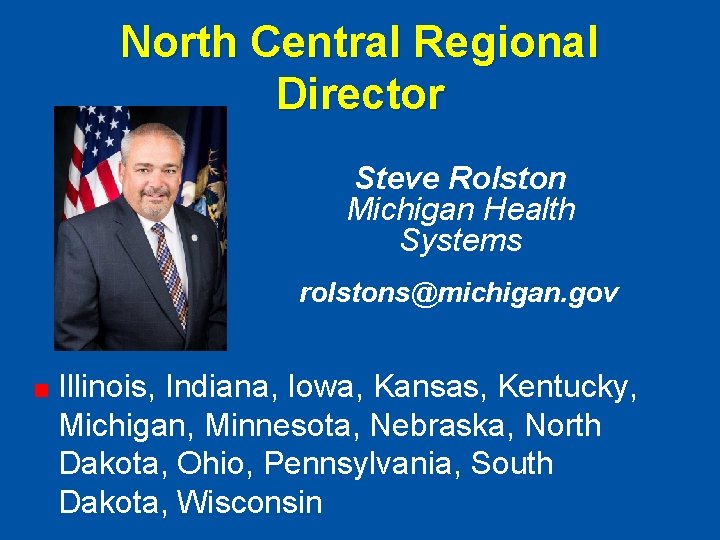 North Central Regional Director Steve Rolston Michigan Health Systems rolstons@michigan. gov Illinois, Indiana, Iowa,