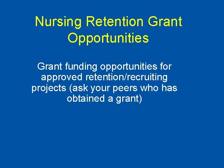 Nursing Retention Grant Opportunities Grant funding opportunities for approved retention/recruiting projects (ask your peers