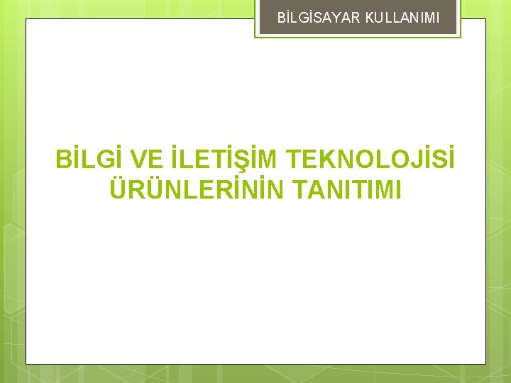 BİLGİSAYAR KULLANIMI BİLGİ VE İLETİŞİM TEKNOLOJİSİ ÜRÜNLERİNİN TANITIMI 