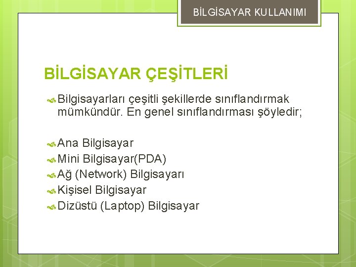 BİLGİSAYAR KULLANIMI BİLGİSAYAR ÇEŞİTLERİ Bilgisayarları çeşitli şekillerde sınıflandırmak mümkündür. En genel sınıflandırması şöyledir; Ana