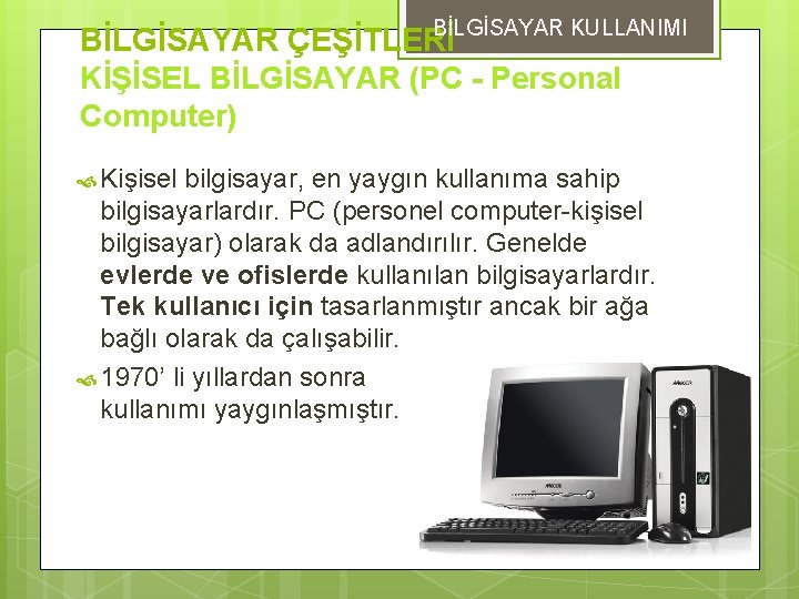 BİLGİSAYAR KULLANIMI BİLGİSAYAR ÇEŞİTLERİ KİŞİSEL BİLGİSAYAR (PC - Personal Computer) Kişisel bilgisayar, en yaygın