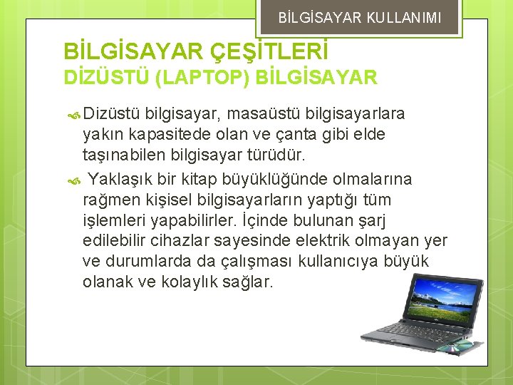 BİLGİSAYAR KULLANIMI BİLGİSAYAR ÇEŞİTLERİ DİZÜSTÜ (LAPTOP) BİLGİSAYAR Dizüstü bilgisayar, masaüstü bilgisayarlara yakın kapasitede olan