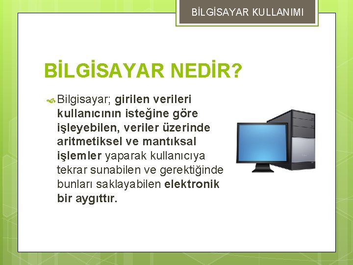 BİLGİSAYAR KULLANIMI BİLGİSAYAR NEDİR? Bilgisayar; girilen verileri kullanıcının isteğine göre işleyebilen, veriler üzerinde aritmetiksel