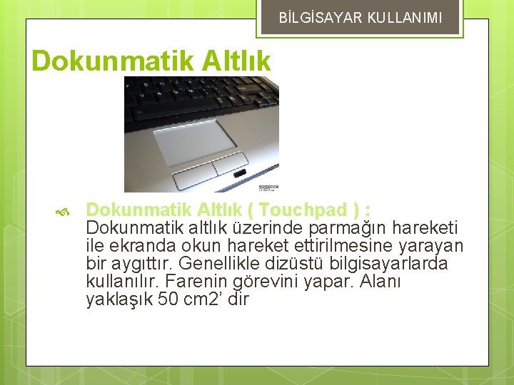 BİLGİSAYAR KULLANIMI Dokunmatik Altlık ( Touchpad ) : Dokunmatik altlık üzerinde parmağın hareketi ile