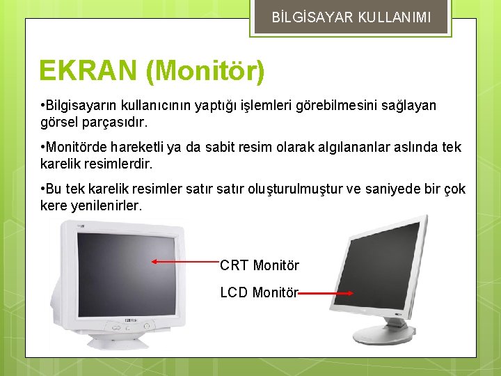 BİLGİSAYAR KULLANIMI EKRAN (Monitör) • Bilgisayarın kullanıcının yaptığı işlemleri görebilmesini sağlayan görsel parçasıdır. •