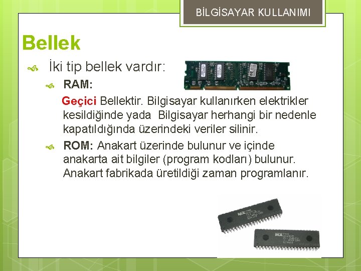 BİLGİSAYAR KULLANIMI Bellek İki tip bellek vardır: RAM: Geçici Bellektir. Bilgisayar kullanırken elektrikler kesildiğinde