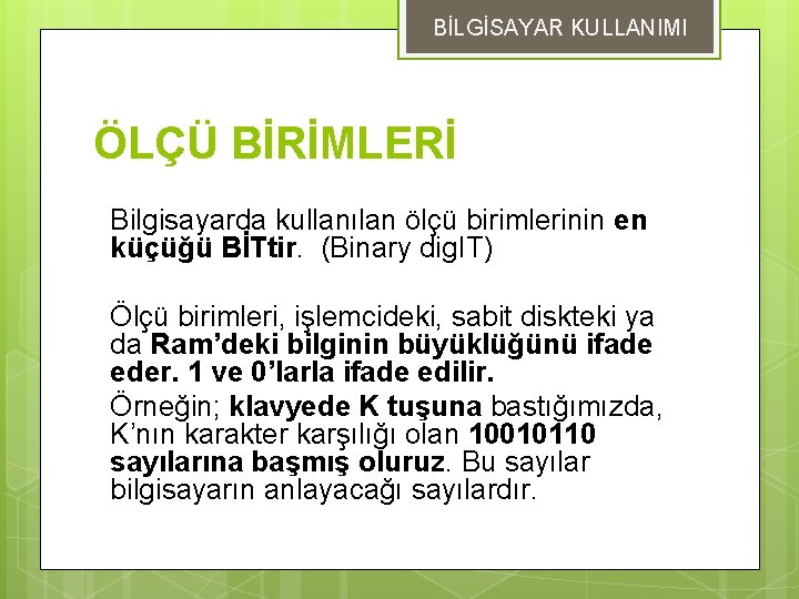 BİLGİSAYAR KULLANIMI ÖLÇÜ BİRİMLERİ Bilgisayarda kullanılan ölçü birimlerinin en küçüğü BİTtir. (Binary dig. IT)