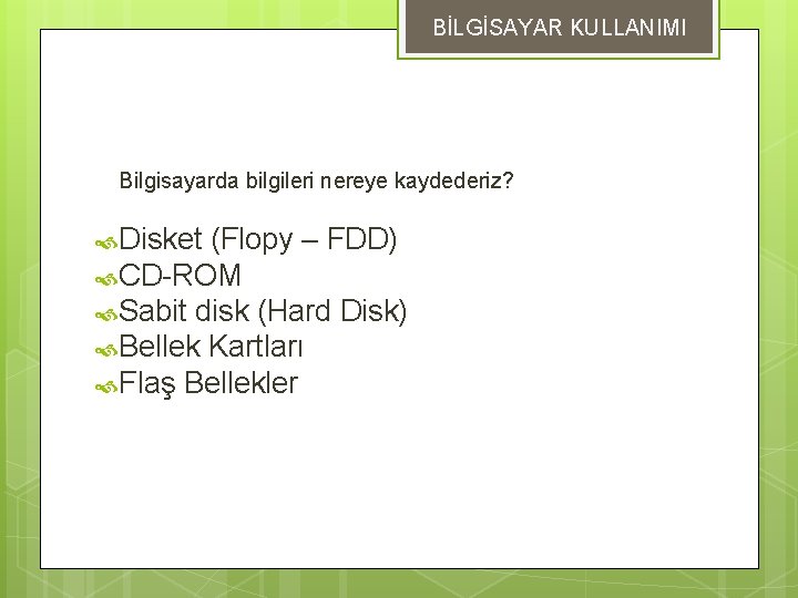 BİLGİSAYAR KULLANIMI DEPOLAMA ÖLÇÜLERİ Bilgisayarda bilgileri nereye kaydederiz? Disket (Flopy – FDD) CD-ROM Sabit