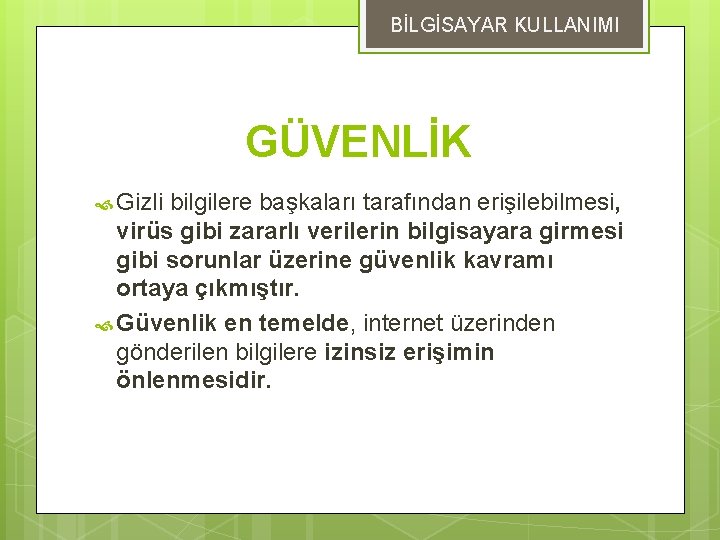 BİLGİSAYAR KULLANIMI GÜVENLİK Gizli bilgilere başkaları tarafından erişilebilmesi, virüs gibi zararlı verilerin bilgisayara girmesi