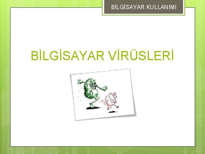 BİLGİSAYAR KULLANIMI BİLGİSAYAR VİRÜSLERİ 