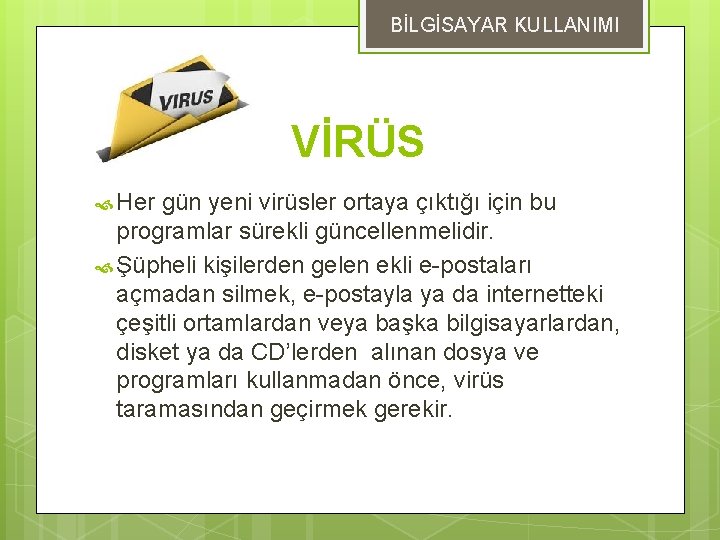 BİLGİSAYAR KULLANIMI VİRÜS Her gün yeni virüsler ortaya çıktığı için bu programlar sürekli güncellenmelidir.