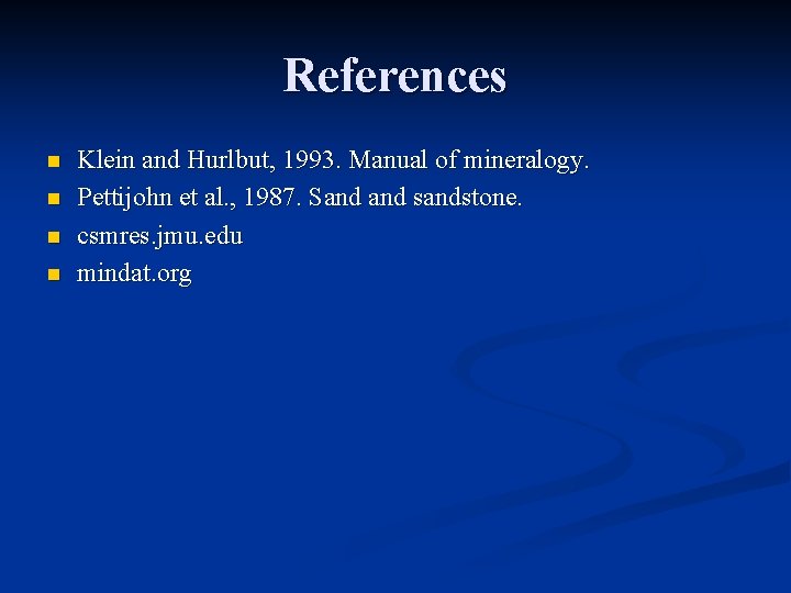 References n n Klein and Hurlbut, 1993. Manual of mineralogy. Pettijohn et al. ,