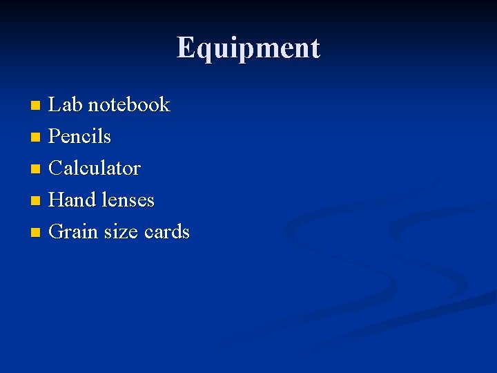 Equipment Lab notebook n Pencils n Calculator n Hand lenses n Grain size cards