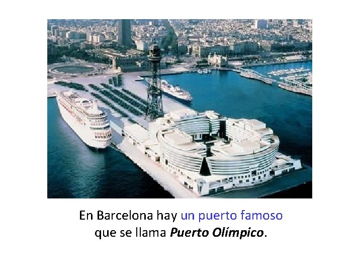 En Barcelona hay un puerto famoso que se llama Puerto Olímpico. 