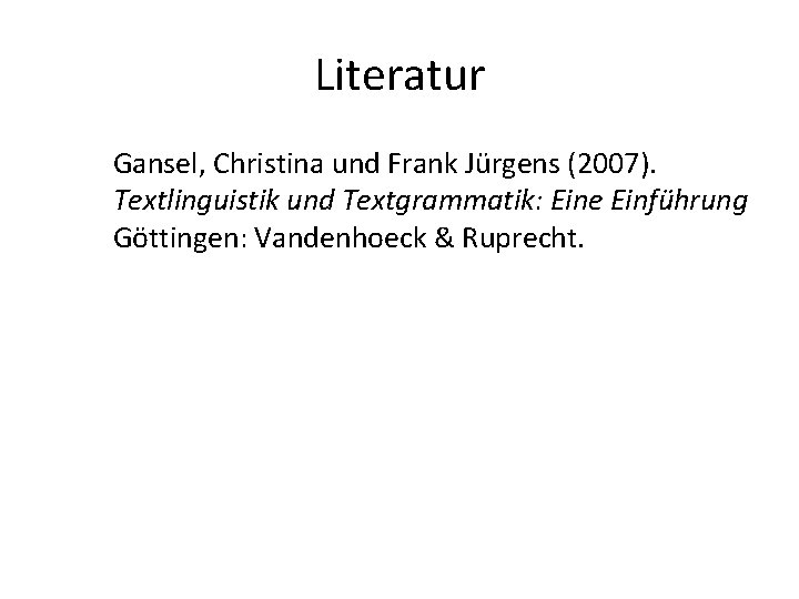 Literatur Gansel, Christina und Frank Jürgens (2007). Textlinguistik und Textgrammatik: Eine Einführung Göttingen: Vandenhoeck