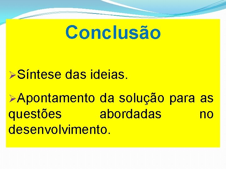 Conclusão ØSíntese das ideias. ØApontamento da solução para as questões abordadas no desenvolvimento. 