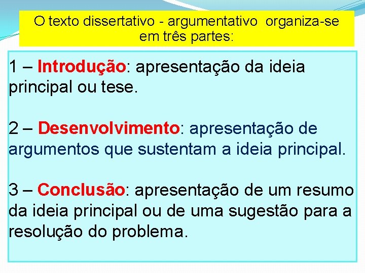 O texto dissertativo - argumentativo organiza-se em três partes: 1 – Introdução: apresentação da