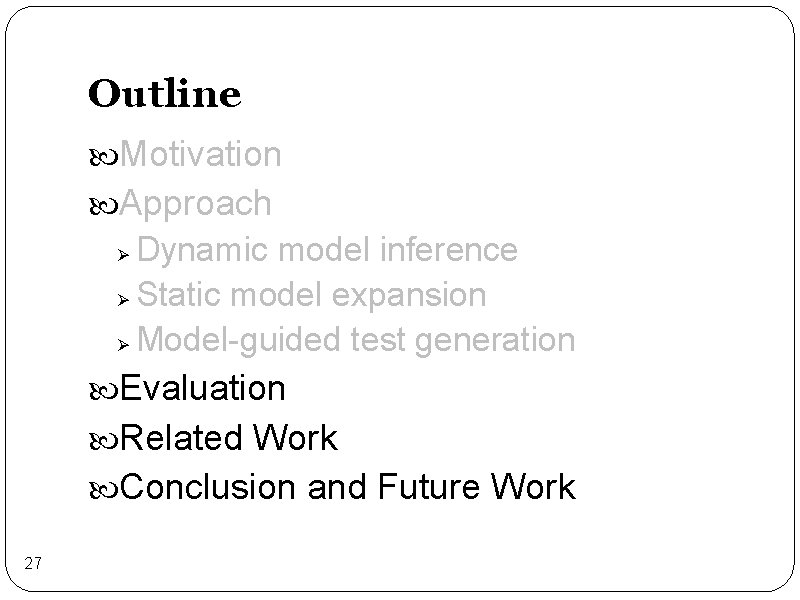 Outline Motivation Approach Dynamic model inference Ø Static model expansion Ø Model-guided test generation