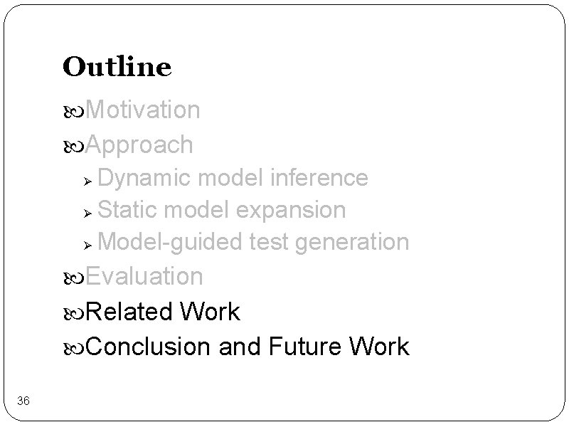 Outline Motivation Approach Dynamic model inference Ø Static model expansion Ø Model-guided test generation