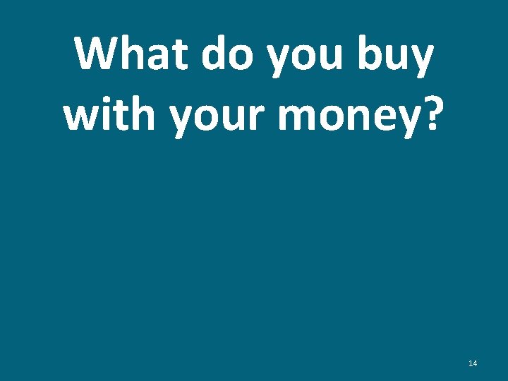 What do you buy with your money? 14 