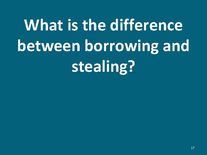 What is the difference between borrowing and stealing? 17 