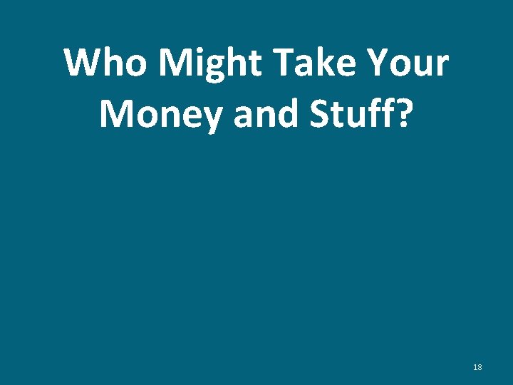 Who Might Take Your Money and Stuff? 18 