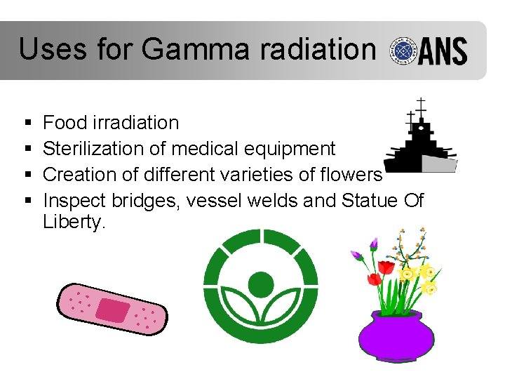 Uses for Gamma radiation § § Food irradiation Sterilization of medical equipment Creation of
