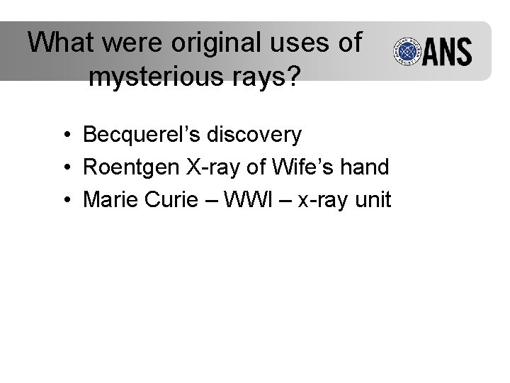 What were original uses of mysterious rays? • Becquerel’s discovery • Roentgen X-ray of