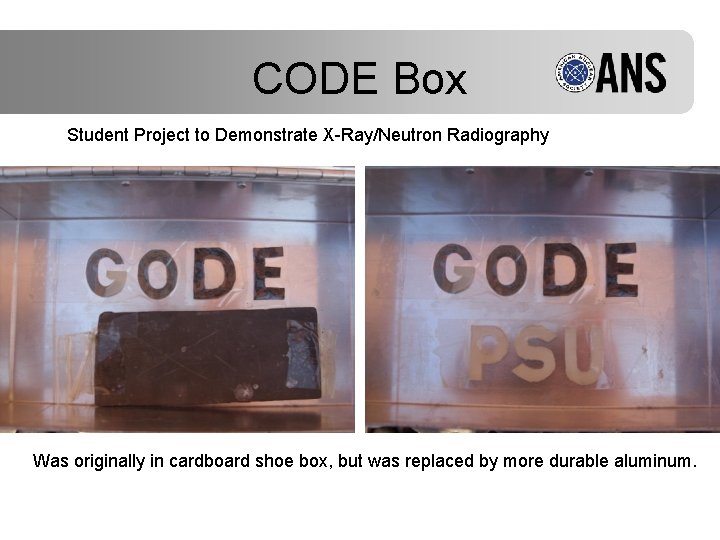 CODE Box Student Project to Demonstrate X-Ray/Neutron Radiography Was originally in cardboard shoe box,