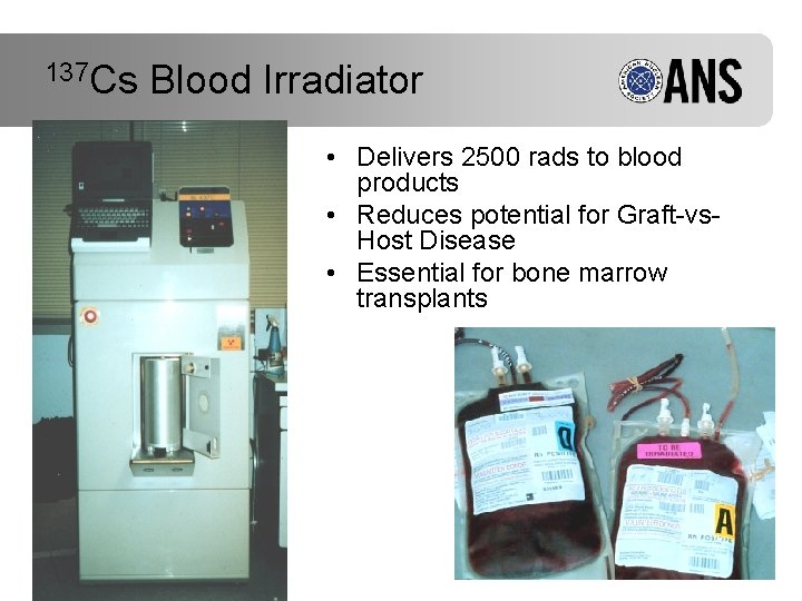 137 Cs Blood Irradiator • Delivers 2500 rads to blood products • Reduces potential