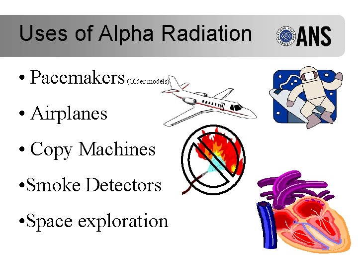 Uses of Alpha Radiation • Pacemakers (Older models) • Airplanes • Copy Machines •