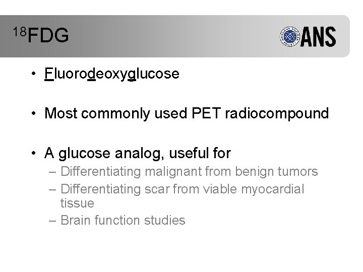 18 FDG • Fluorodeoxyglucose • Most commonly used PET radiocompound • A glucose analog,