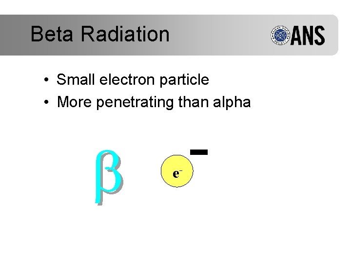 Beta Radiation • Small electron particle • More penetrating than alpha e- 