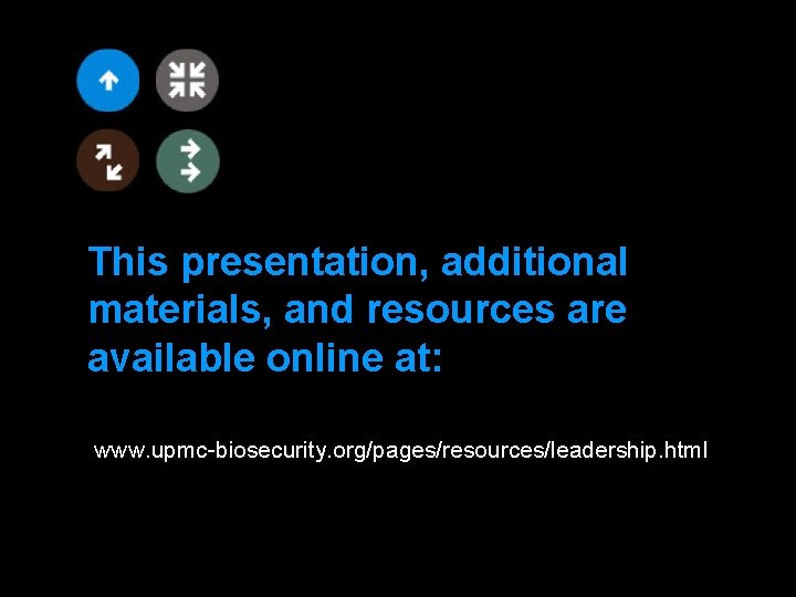 This presentation, additional materials, and resources are available online at: www. upmc-biosecurity. org/pages/resources/leadership. html