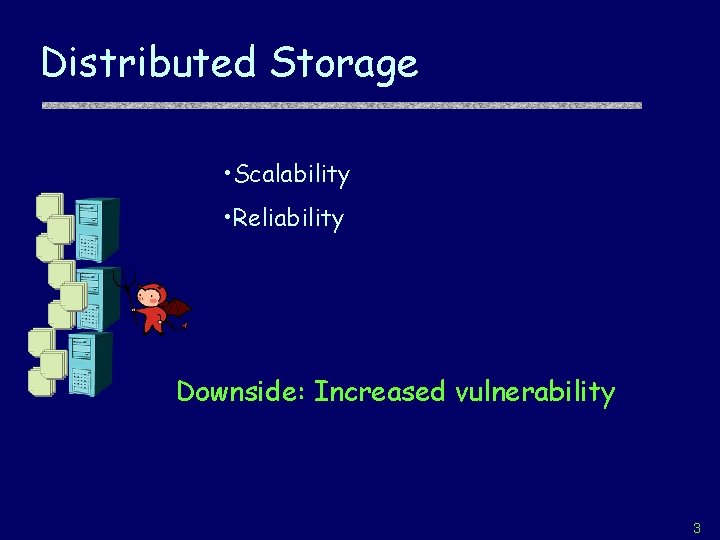 Distributed Storage • Scalability • Reliability Downside: Increased vulnerability 3 