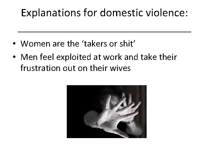 Explanations for domestic violence: _______________ • Women are the ‘takers or shit’ • Men
