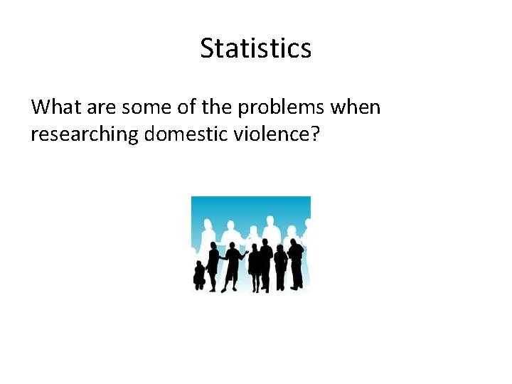 Statistics What are some of the problems when researching domestic violence? 