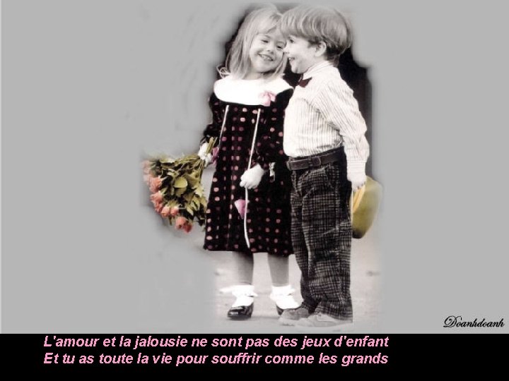 L'amour et la jalousie ne sont pas des jeux d'enfant Et tu as toute