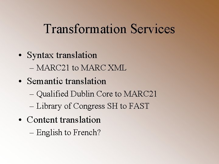 Transformation Services • Syntax translation – MARC 21 to MARC XML • Semantic translation