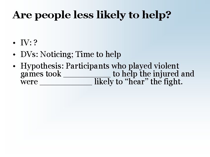 Are people less likely to help? • IV: ? • DVs: Noticing; Time to
