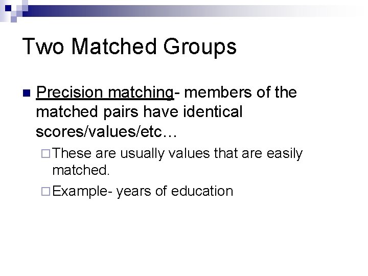 Two Matched Groups n Precision matching- members of the matched pairs have identical scores/values/etc…