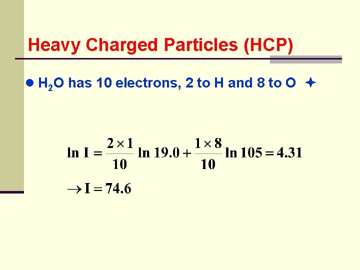 Heavy Charged Particles (HCP) ● H 2 O has 10 electrons, 2 to H