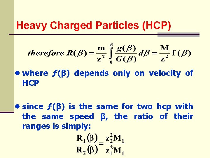 Heavy Charged Particles (HCP) ● where HCP ● since ƒ(β) depends only on velocity