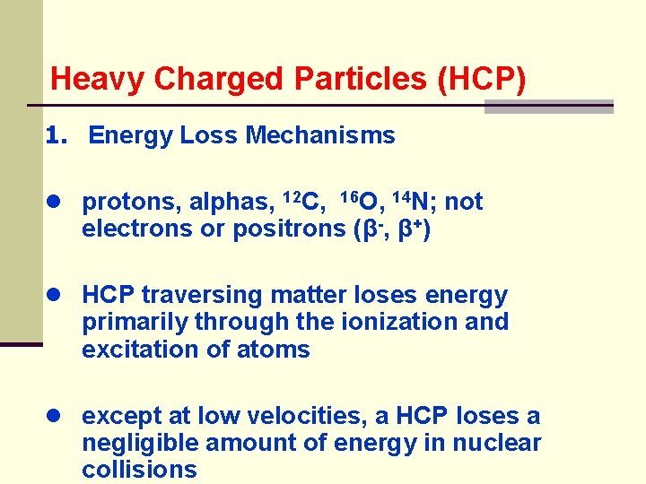 Heavy Charged Particles (HCP) 1. Energy Loss Mechanisms ● protons, alphas, 12 C, 16