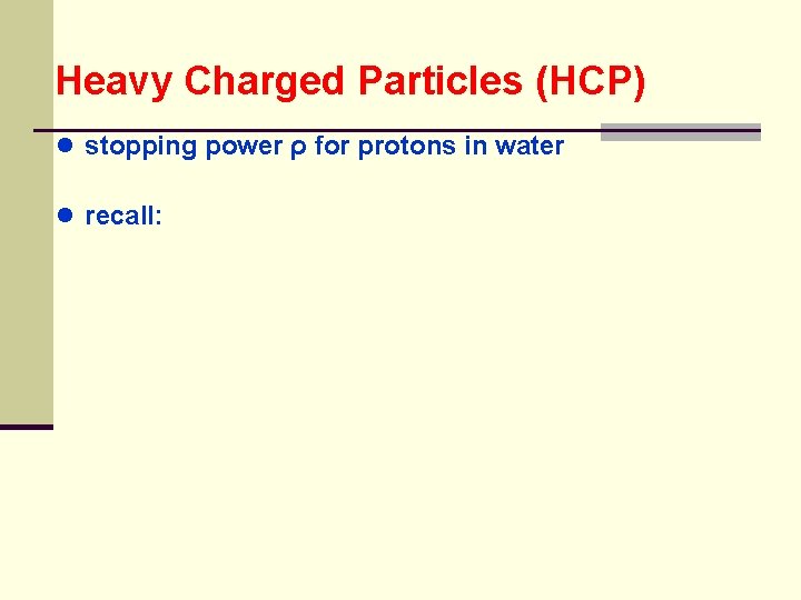 Heavy Charged Particles (HCP) ● stopping power ρ for protons in water ● recall: