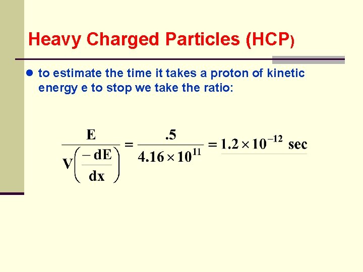 Heavy Charged Particles (HCP) ● to estimate the time it takes a proton of