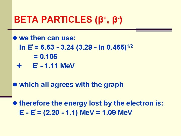 BETA PARTICLES (β+, β-) ● we then can use: ln E = 6. 63