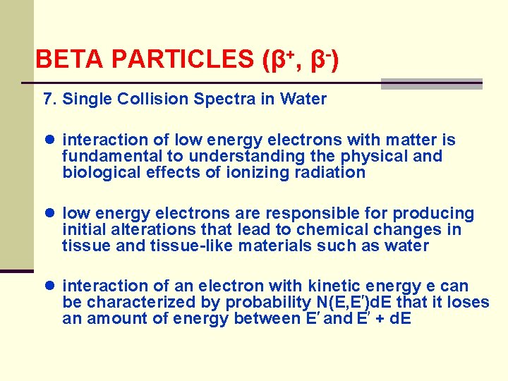 BETA PARTICLES (β+, β-) 7. Single Collision Spectra in Water ● interaction of low